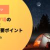 失敗しないキャンプ場の選び方！2つの重要ポイントと選ぶ基準を紹介