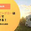 キャンピングカーは普通免許で運転できる！車種ごとの注意点も解説