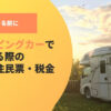 キャンピングカーで生活する際の費用・住民票・税金