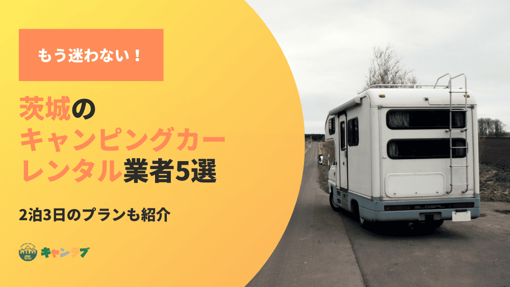もう迷わない！茨城でキャンピングカーをレンタルするなら！2泊3日のプランも紹介