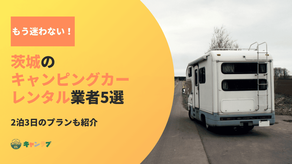 もう迷わない！茨城でキャンピングカーをレンタルするならこの5社！2泊3日のプランも紹介