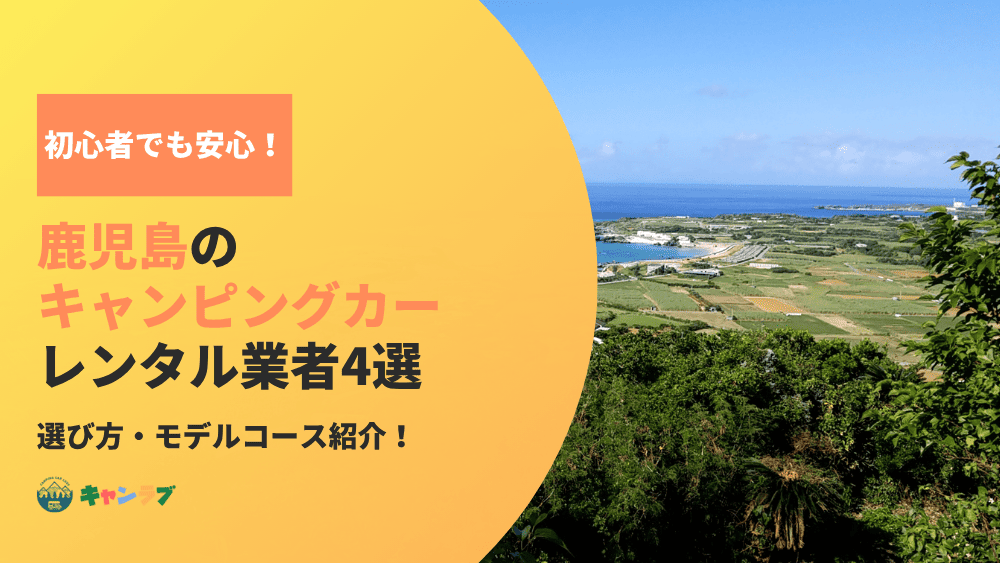 初心者でも安心！鹿児島でキャンピングカーを借りるなら知っておきたい業者と選び方