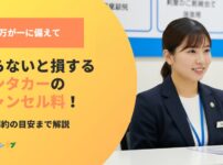 知らないと損するレンタカーのキャンセル料！途中解約の目安までわかりやすく解説